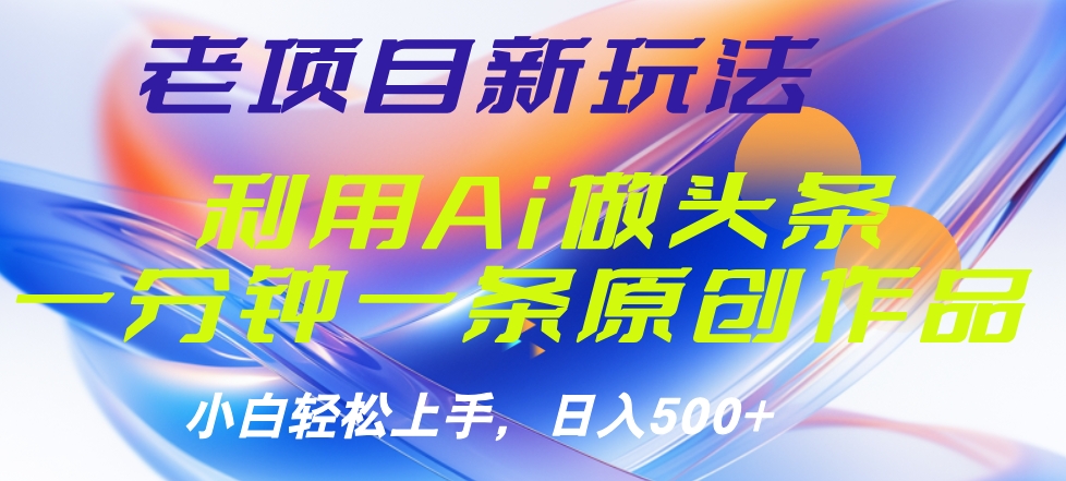 老项目新玩法，利用AI做头条掘金，1分钟一篇原创文章创鑫阁-网创项目资源站-副业项目-创业项目-搞钱项目创鑫阁