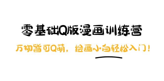零基础Q版漫画训练营：万物皆可Q萌，绘画小白轻松入门创鑫阁-网创项目资源站-副业项目-创业项目-搞钱项目创鑫阁