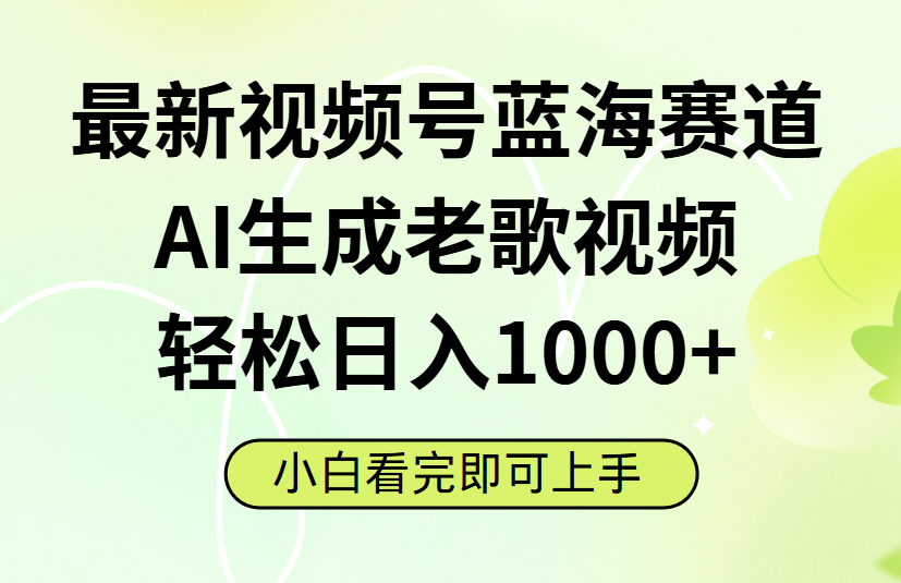 最新视频号蓝海赛道，Ai生成老歌视频，小白也可轻松日入1000➕创鑫阁-网创项目资源站-副业项目-创业项目-搞钱项目创鑫阁
