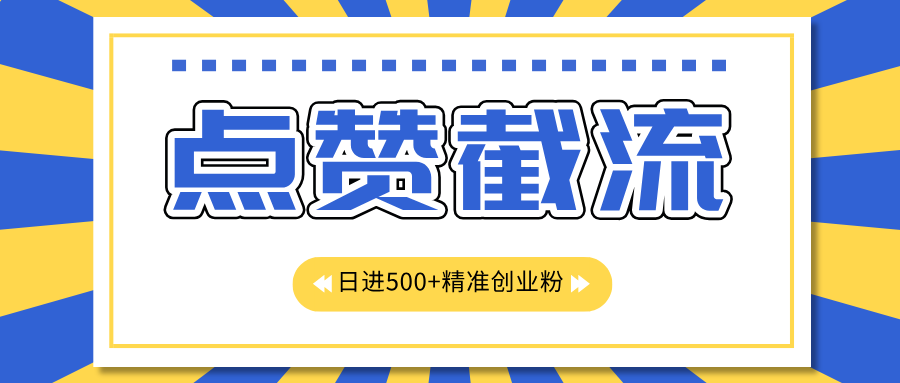 点赞截流日引500+精准创业粉，知识星球无限截流CY粉首发玩法，精准曝光长尾持久，日进线500+创鑫阁-网创项目资源站-副业项目-创业项目-搞钱项目创鑫阁