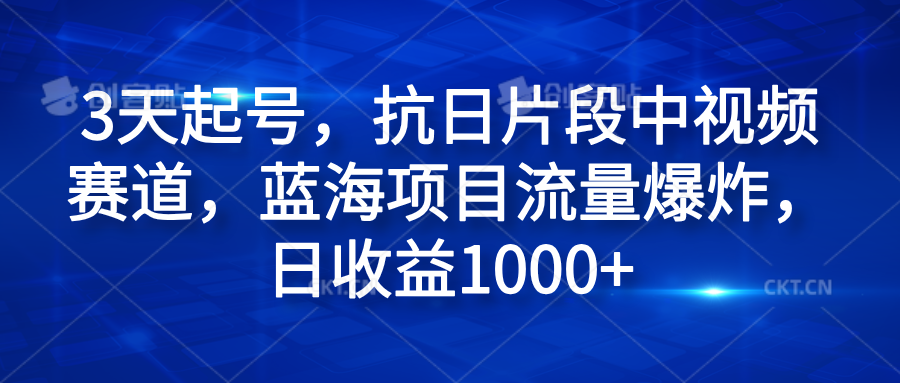 3天起号，抗日片段中视频赛道，蓝海项目流量爆炸，日收益1000+创鑫阁-网创项目资源站-副业项目-创业项目-搞钱项目创鑫阁