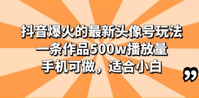 抖音爆火的最新头像号玩法，一条作品500w播放量，手机可做，适合小白创鑫阁-网创项目资源站-副业项目-创业项目-搞钱项目创鑫阁