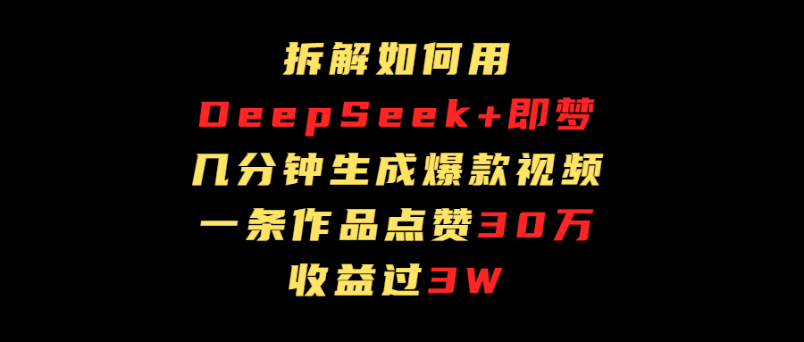拆解如何用deep seek+即梦做爆款短视频，一条作品收益过3万创鑫阁-网创项目资源站-副业项目-创业项目-搞钱项目创鑫阁