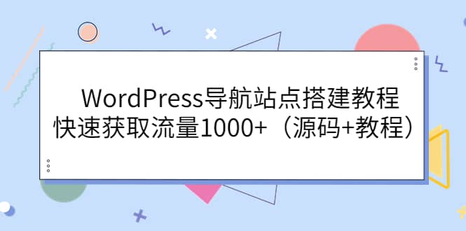 WordPress导航站点搭建教程，快速获取流量1000+（源码+教程）创鑫阁-网创项目资源站-副业项目-创业项目-搞钱项目创鑫阁