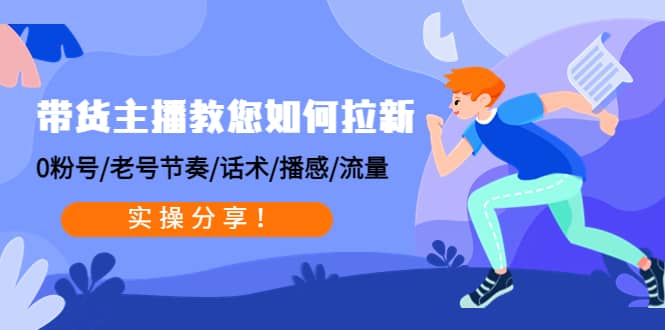 带货主播教您如何拉新：0粉号/老号节奏/话术/播感/流量，实操分享创鑫阁-网创项目资源站-副业项目-创业项目-搞钱项目创鑫阁