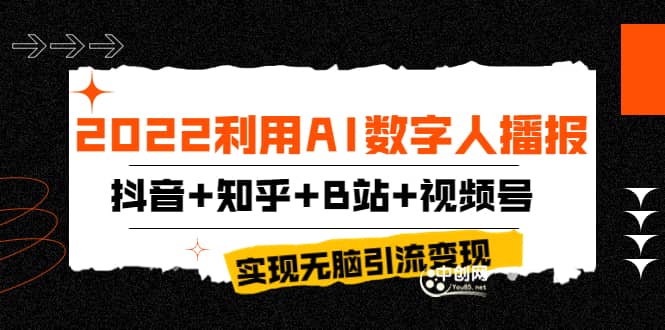 2022利用AI数字人播报，抖音+知乎+B站+视频号，实现无脑引流变现！创鑫阁-网创项目资源站-副业项目-创业项目-搞钱项目创鑫阁
