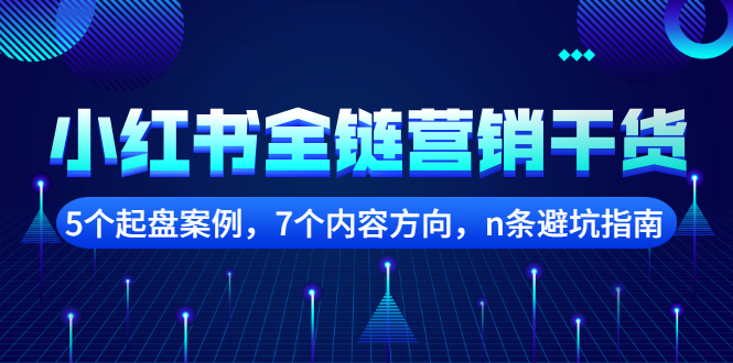 小红书全链营销干货，5个起盘案例，7个内容方向，n条避坑指南创鑫阁-网创项目资源站-副业项目-创业项目-搞钱项目创鑫阁
