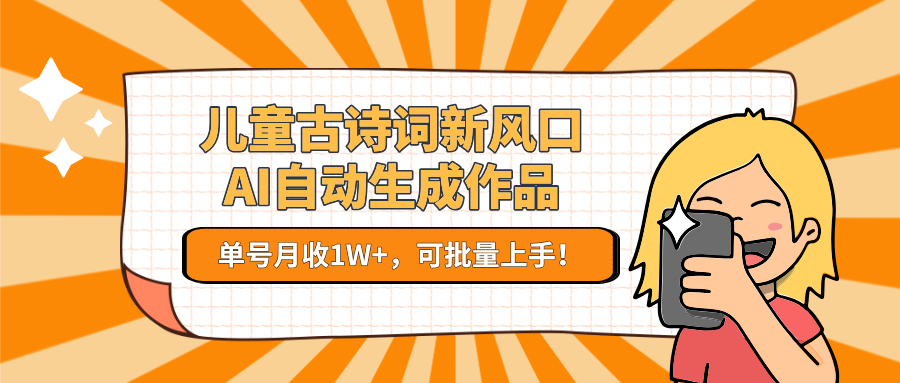 亲测儿童古诗词新风口！AI自动生成作品，单号月收1W+，可批量上手！创鑫阁-网创项目资源站-副业项目-创业项目-搞钱项目创鑫阁