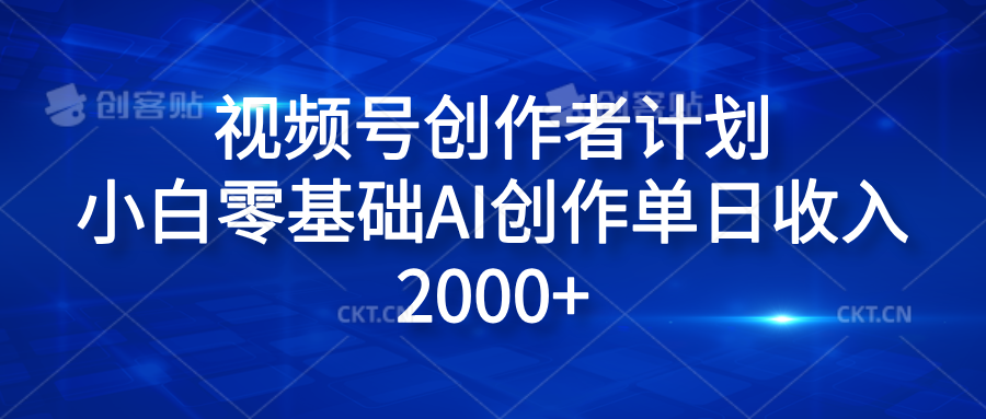 视频号创作者计划，小白零基础AI创作单日收入2000+创鑫阁-网创项目资源站-副业项目-创业项目-搞钱项目创鑫阁