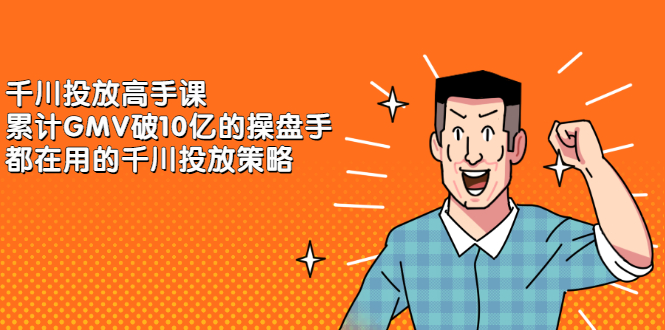 千川投放高手课，累计GMV破10亿的操盘手都在用的千川投放策略创鑫阁-网创项目资源站-副业项目-创业项目-搞钱项目创鑫阁