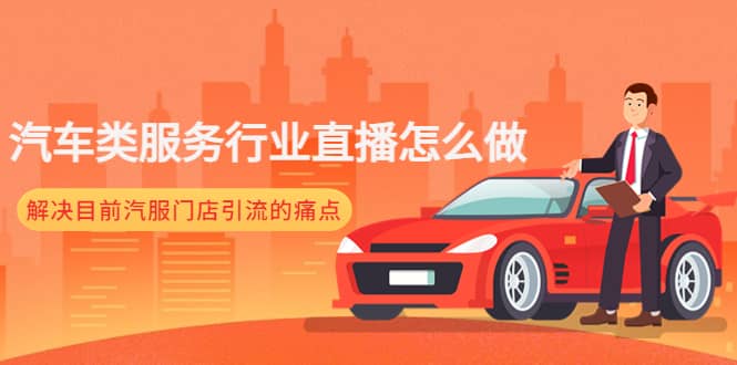汽车类服务行业直播怎么做，解决目前汽服门店引流的痛点创鑫阁-网创项目资源站-副业项目-创业项目-搞钱项目创鑫阁
