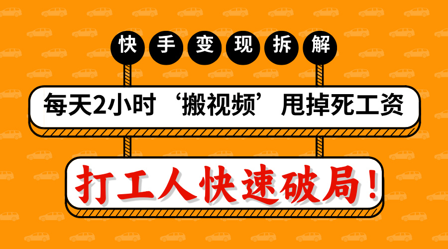 打工人快速破局！每天2小时‘搬视频’，甩掉死工资：快手变现流水线拆解创鑫阁-网创项目资源站-副业项目-创业项目-搞钱项目创鑫阁