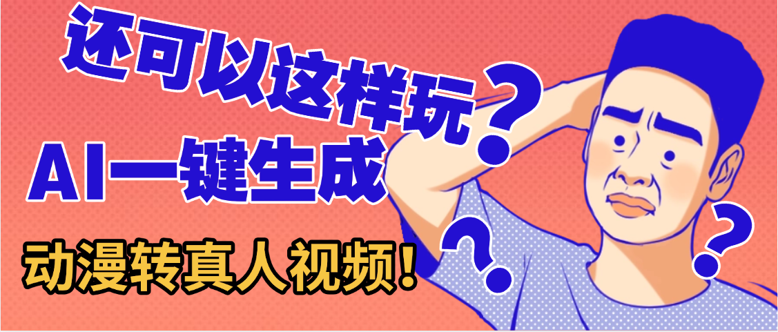 还可以这样玩？AI一键动漫转真人，一条视频点赞100w+，日入2000+，多种变现方式创鑫阁-网创项目资源站-副业项目-创业项目-搞钱项目创鑫阁