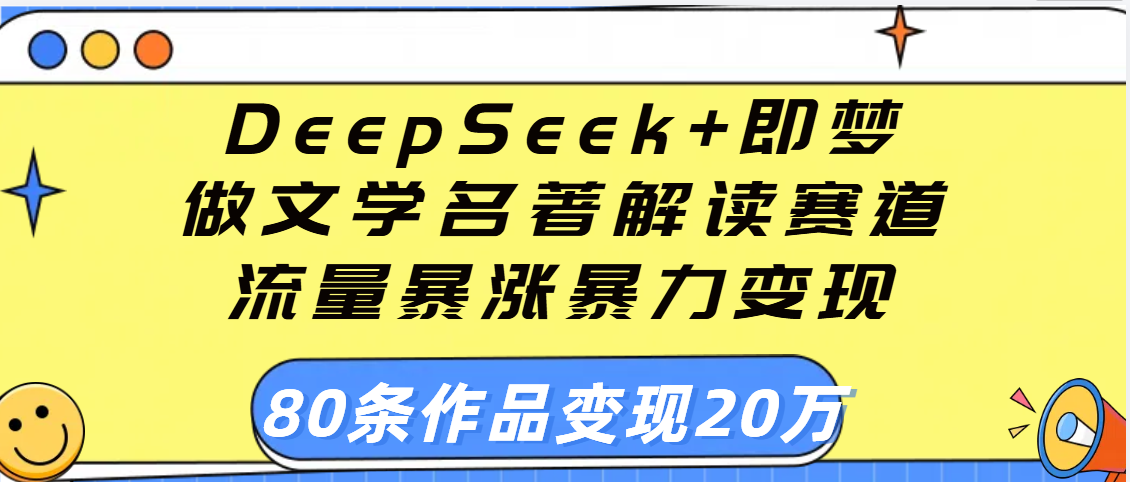 用DeepSeek+即梦做文学名著解读赛道，流量暴涨暴力变现，89条作品变现20万创鑫阁-网创项目资源站-副业项目-创业项目-搞钱项目创鑫阁