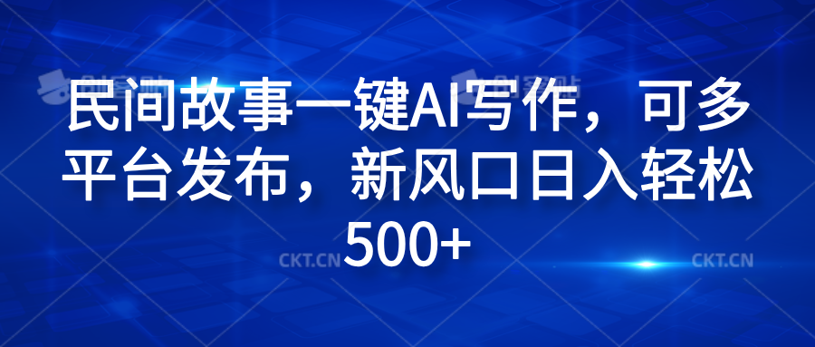民间故事一键AI写作，可多平台发布，新风口日入轻松600+创鑫阁-网创项目资源站-副业项目-创业项目-搞钱项目创鑫阁