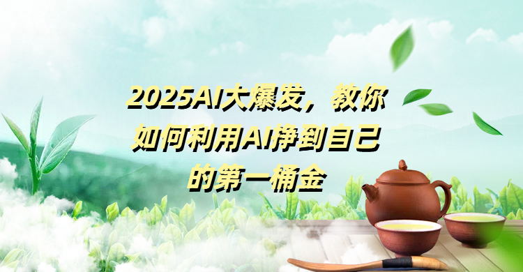 2025AI大爆发，教你如何利用AI挣到自己的第一桶金创鑫阁-网创项目资源站-副业项目-创业项目-搞钱项目创鑫阁