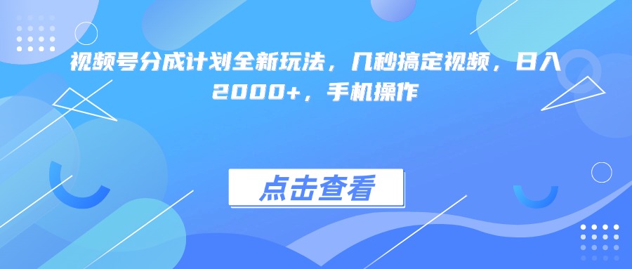 视频号分成计划全新玩法，几秒搞定视频，日入2000+，手机操作创鑫阁-网创项目资源站-副业项目-创业项目-搞钱项目创鑫阁