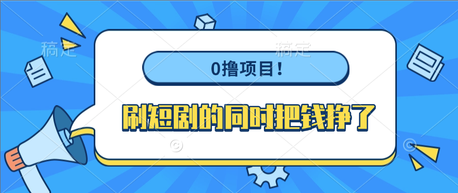 0撸项目！刷短剧的同时把钱挣了创鑫阁-网创项目资源站-副业项目-创业项目-搞钱项目创鑫阁