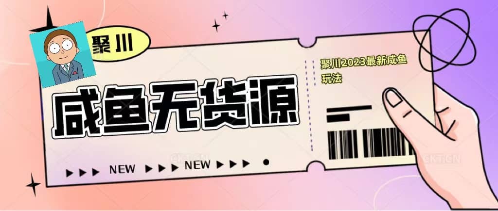 聚川2023闲鱼无货源最新经典玩法：基础认知+爆款闲鱼选品+快速找到货源创鑫阁-网创项目资源站-副业项目-创业项目-搞钱项目创鑫阁