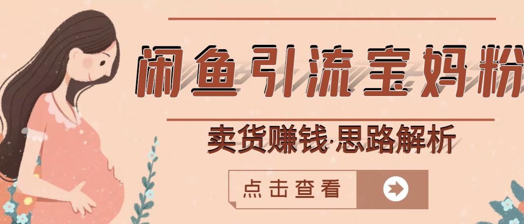 闲鱼引流宝妈粉+卖货赚钱一个月收益30000+（实操视频教程）创鑫阁-网创项目资源站-副业项目-创业项目-搞钱项目创鑫阁
