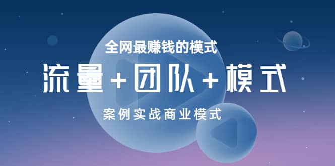 全网最赚钱的模式《流量+团队+模式》案例实战商业模式创鑫阁-网创项目资源站-副业项目-创业项目-搞钱项目创鑫阁