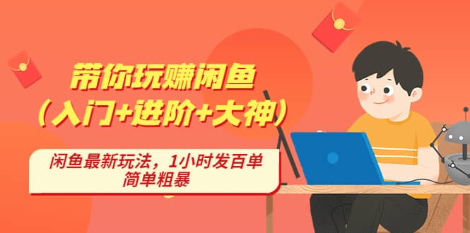 带你玩赚闲鱼（入门+进阶+大神），闲鱼最新玩法，1小时发百单，简单粗暴创鑫阁-网创项目资源站-副业项目-创业项目-搞钱项目创鑫阁