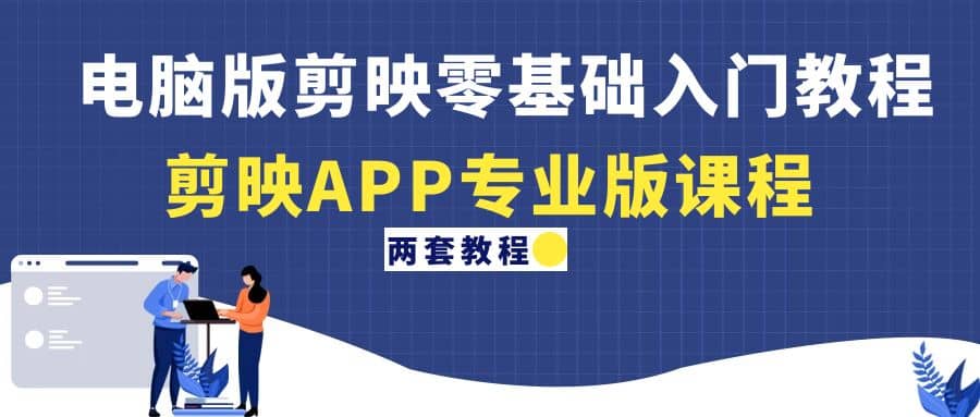 电脑版剪映零基础入门教程+剪映APP专业版课程（两套教程）创鑫阁-网创项目资源站-副业项目-创业项目-搞钱项目创鑫阁