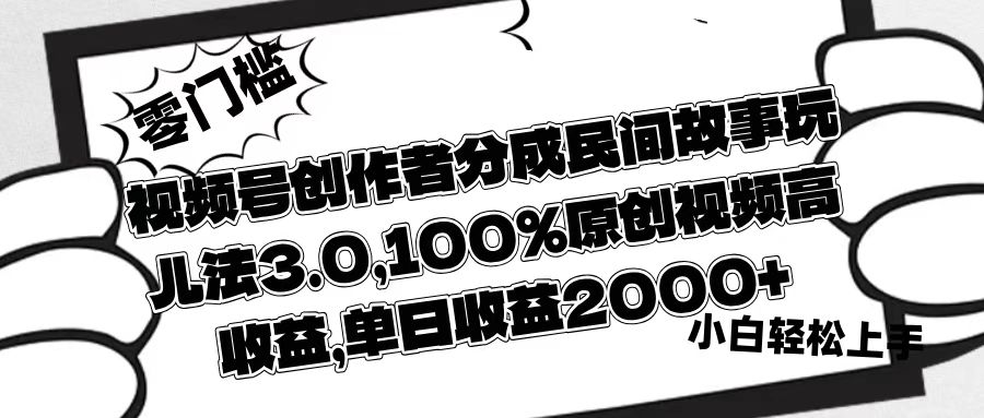 视频号创作者分成民间故事玩儿法3.0，100%原创视频高收益，单日收益2000+创鑫阁-网创项目资源站-副业项目-创业项目-搞钱项目创鑫阁