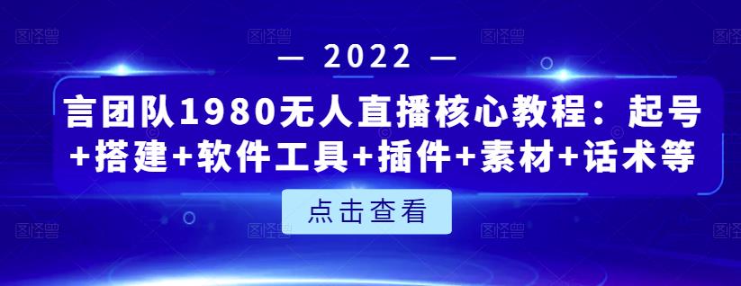 言团队1980无人直播核心教程：起号+搭建+软件工具+插件+素材+话术等等创鑫阁-网创项目资源站-副业项目-创业项目-搞钱项目创鑫阁