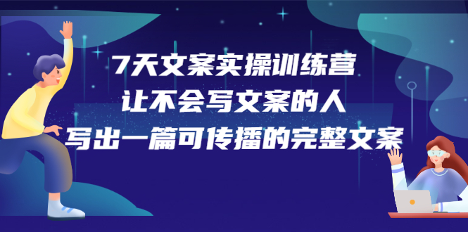 7天文案实操训练营第17期，让不会写文案的人，写出一篇可传播的完整文案创鑫阁-网创项目资源站-副业项目-创业项目-搞钱项目创鑫阁