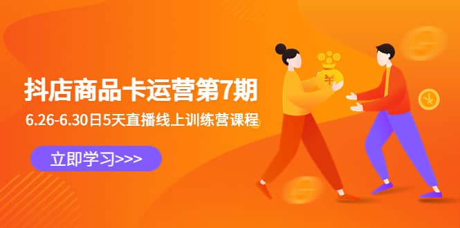 抖店商品卡运营第7期：6.26-6.30日5天直播线上训练营课程创鑫阁-网创项目资源站-副业项目-创业项目-搞钱项目创鑫阁