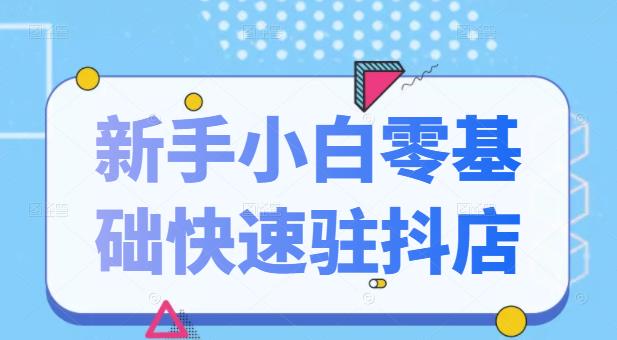 抖音小店新手小白零基础快速入驻抖店100%开通（全套11节课程）创鑫阁-网创项目资源站-副业项目-创业项目-搞钱项目创鑫阁