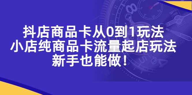 抖店商品卡从0到1玩法，小店纯商品卡流量起店玩法，新手也能做创鑫阁-网创项目资源站-副业项目-创业项目-搞钱项目创鑫阁