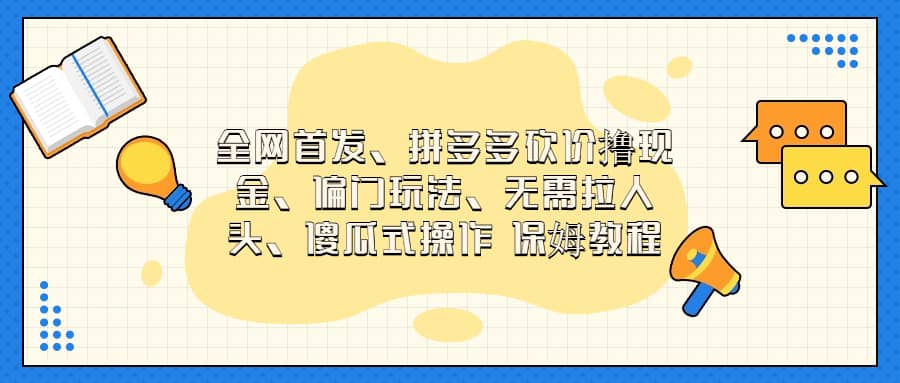 全网首发，拼多多砍价撸现金，偏门玩法，无需拉人头，傻瓜式操作  保姆教程创鑫阁-网创项目资源站-副业项目-创业项目-搞钱项目创鑫阁