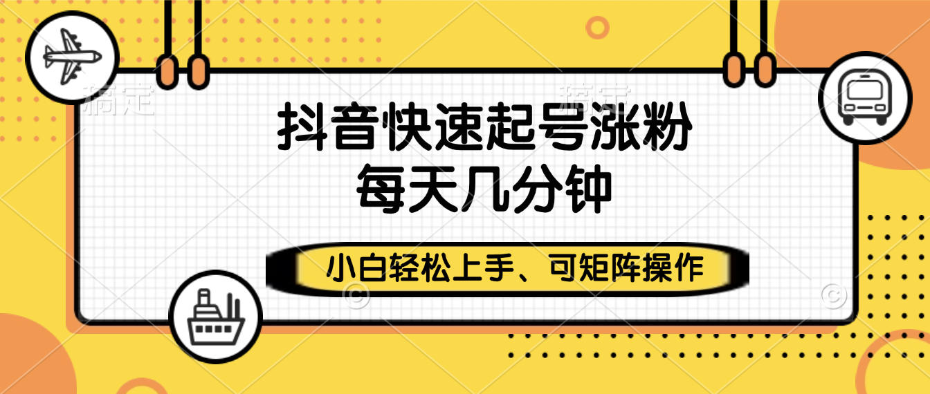 抖音快速起号涨粉，小白轻松上手、每天几分钟，可矩阵操作创鑫阁-网创项目资源站-副业项目-创业项目-搞钱项目创鑫阁