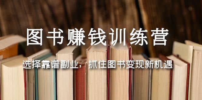 图书赚钱训练营：选择靠谱副业，抓住图书变现新机遇创鑫阁-网创项目资源站-副业项目-创业项目-搞钱项目创鑫阁
