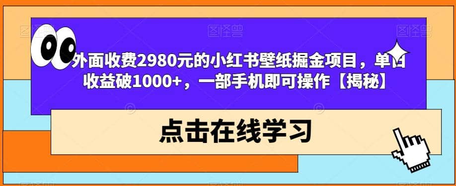 外面收费2980元的小红书壁纸掘金项目，单日收益破1000+，一部手机即可操作【揭秘】创鑫阁-网创项目资源站-副业项目-创业项目-搞钱项目创鑫阁