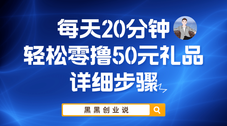 每天20分钟，轻松零撸50元礼品实战教程创鑫阁-网创项目资源站-副业项目-创业项目-搞钱项目创鑫阁