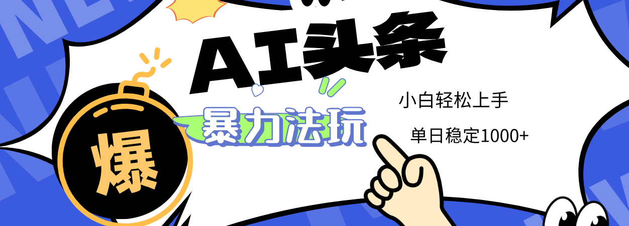 2025 AI头条暴力玩法，小白无脑复制粘贴，当天发布次日出收益，单日稳定1000+创鑫阁-网创项目资源站-副业项目-创业项目-搞钱项目创鑫阁