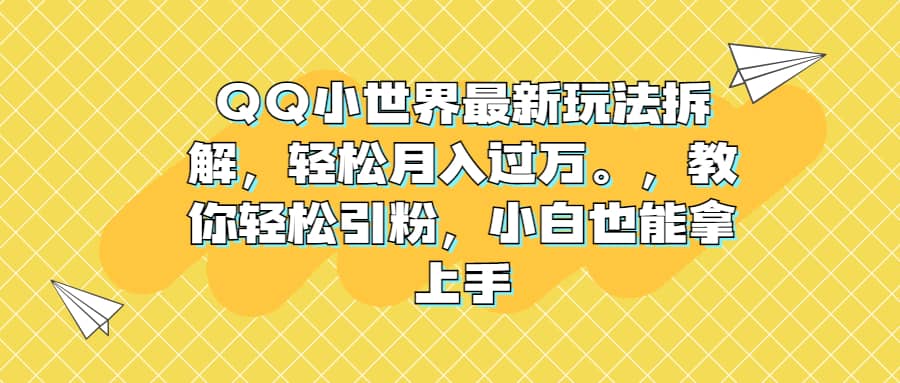 QQ小世界最新玩法拆解，轻松月入过万。教你轻松引粉，小白也能拿上手创鑫阁-网创项目资源站-副业项目-创业项目-搞钱项目创鑫阁