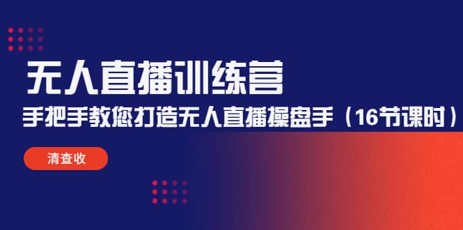 无人直播训练营：手把手教您打造无人直播操盘手（16节课时）创鑫阁-网创项目资源站-副业项目-创业项目-搞钱项目创鑫阁