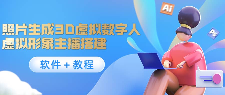 照片生成3D虚拟数字人，虚拟形象主播搭建(软件＋教程)创鑫阁-网创项目资源站-副业项目-创业项目-搞钱项目创鑫阁