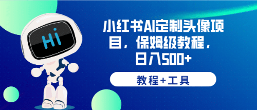 小红书AI定制头像项目，保姆级教程，日入500+【教程+工具】创鑫阁-网创项目资源站-副业项目-创业项目-搞钱项目创鑫阁