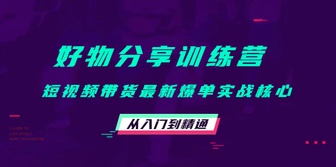 好物分享训练营：短视频带货最新爆单实战核心，从入门到精通创鑫阁-网创项目资源站-副业项目-创业项目-搞钱项目创鑫阁