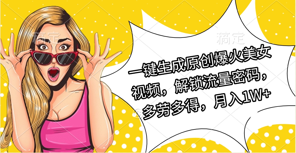 一键生成原创爆火美女视频，解锁流量密码，多劳多得，月入1W+创鑫阁-网创项目资源站-副业项目-创业项目-搞钱项目创鑫阁