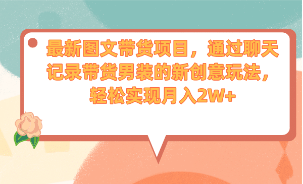 最新图文带货项目，通过聊天记录带货男装的新创意玩法，轻松实现月入2W+创鑫阁-网创项目资源站-副业项目-创业项目-搞钱项目创鑫阁