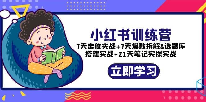 小红书训练营：7天定位实战+7天爆款拆解+选题库搭建实战+21天笔记实操实战创鑫阁-网创项目资源站-副业项目-创业项目-搞钱项目创鑫阁