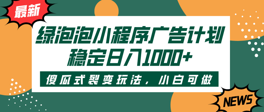 绿泡泡小程序广告计划，傻瓜式裂变玩法，稳定日入1000+创鑫阁-网创项目资源站-副业项目-创业项目-搞钱项目创鑫阁