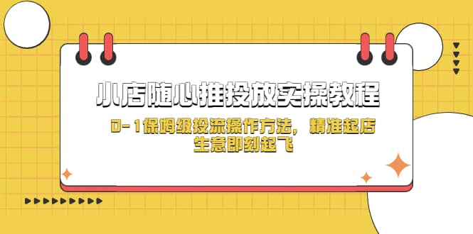 小店随心推投放实操教程，0-1保姆级投流操作方法，精准起店，生意即刻起飞创鑫阁-网创项目资源站-副业项目-创业项目-搞钱项目创鑫阁