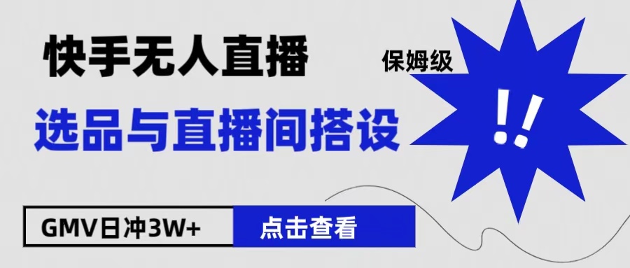保姆级快手无人直播选品与直播间搭设创鑫阁-网创项目资源站-副业项目-创业项目-搞钱项目创鑫阁